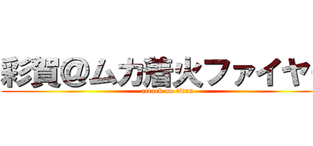 彩賀＠ムカ着火ファイヤー (attack on titan)