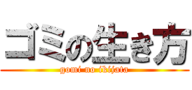 ゴミの生き方 (gomi no ikijata)