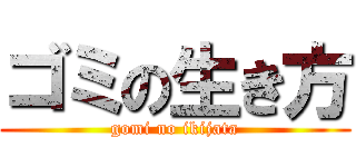 ゴミの生き方 (gomi no ikijata)