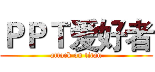 ＰＰＴ爱好者 (attack on titan)