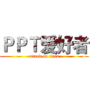 ＰＰＴ爱好者 (attack on titan)