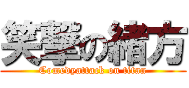 笑撃の緒方 (Comedyattack on titan)