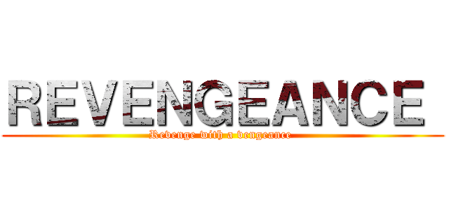 ＲＥＶＥＮＧＥＡＮＣＥ  (Revenge with a vengeance )