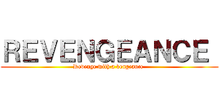 ＲＥＶＥＮＧＥＡＮＣＥ  (Revenge with a vengeance )