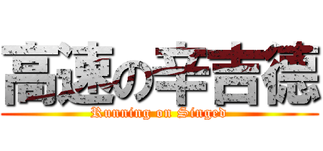 高速の辛吉德 (Running on Singed)