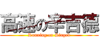 高速の辛吉德 (Running on Singed)