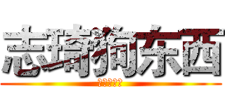志琦狗东西 (开心狗东西)