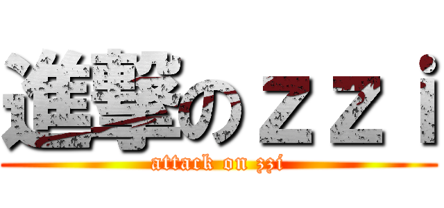 進撃のｚｚｉ (attack on zzi)