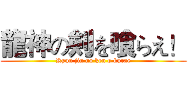 龍神の剣を喰らえ！ (Ryuu jin no ken o kurae)