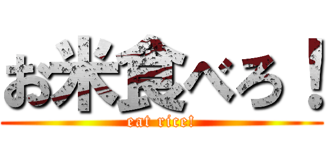 お米食べろ！ (eat rice!)