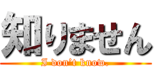 知りません (I don’t know.)