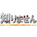 知りません (I don’t know.)