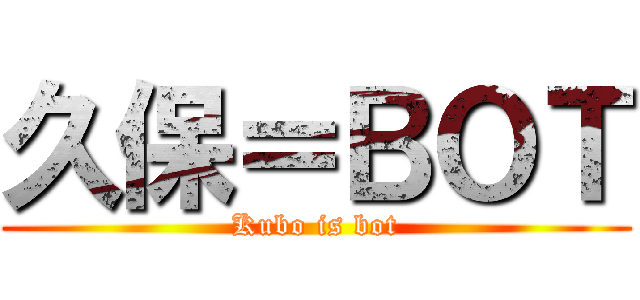 久保＝ＢＯＴ (Kubo is bot)