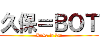 久保＝ＢＯＴ (Kubo is bot)