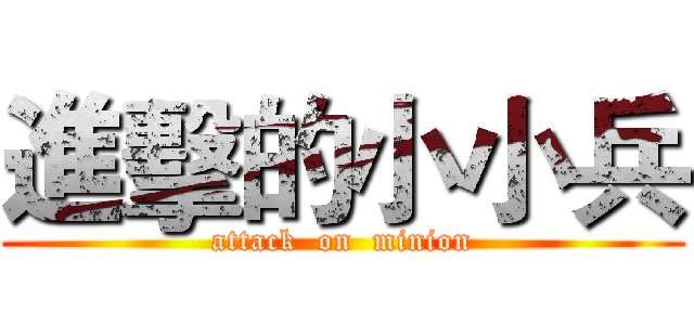 進擊的小小兵 (attack  on  minion)