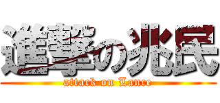 進撃の兆民 (attack on Lance)
