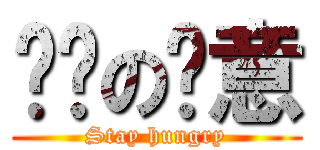 满满の饿意 (Stay hungry)