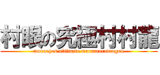 村眼の究極村村龍 (muraeyes ultimate muramuradragon)