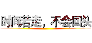 时间若走，不会回头 ()