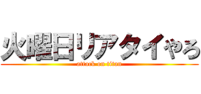 火曜日リアタイやろ (attack on titan)