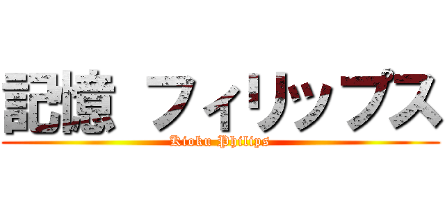 記憶 フィリップス (Kioku Philips)