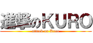 進撃のＫＵＲＯ (attack on Kuro)