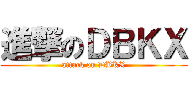 進撃のＤＢＫＸ (attack on DBKX)