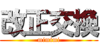改正交換 (mimimi)