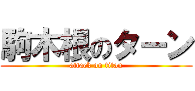 駒木根のターン (attack on titan)