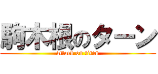 駒木根のターン (attack on titan)