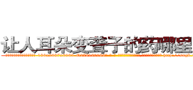 让人耳朵变聋子的药哪里购买 (让人耳朵变聋子的药哪里购买【电-186x2687x6963-Q278180069元-吉-药-业】我们做的是长期生意,靠的是老客户长期支持 http://sngk.net/rWQ8js
)