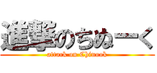 進撃のちぬーく (attack on Chinook)