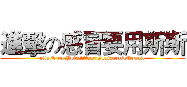 進擊の感冒要用斯斯 (attack on Potassium Guaiacolsulfonate)