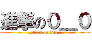 進撃の０＿０ (attack on titan)