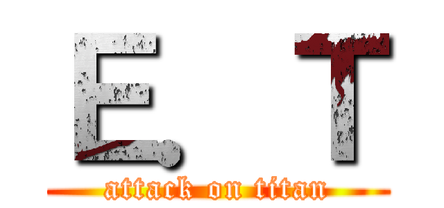 Ｅ．Ｔ (attack on titan)