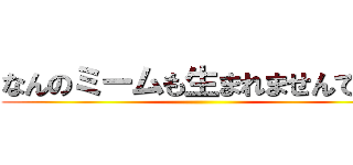 なんのミームも生まれませんでした ()