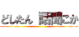 どしたん 話聞こか ()