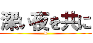 深い夜を共に (w)