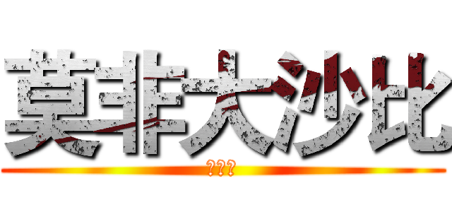 莫非大沙比 (哈哈哈)
