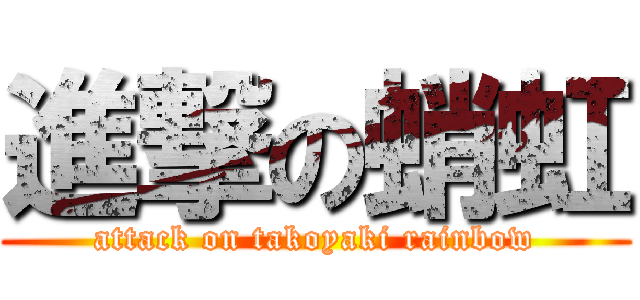 進撃の蛸虹 (attack on takoyaki rainbow)