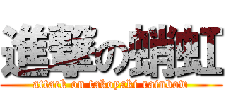 進撃の蛸虹 (attack on takoyaki rainbow)