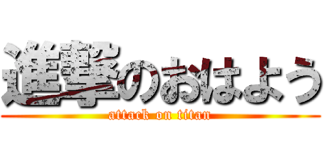 進撃のおはよう (attack on titan)