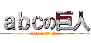 ａｂｃの巨人 (attack on aaa)