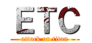 ＥＴＣ (attack on titan)