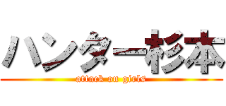 ハンター杉本 (attack on girls)