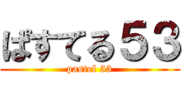 ぱすてる５３ (pastel 53)