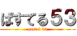 ぱすてる５３ (pastel 53)