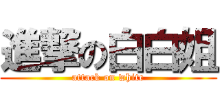 進撃の白白姐 (attack on white)