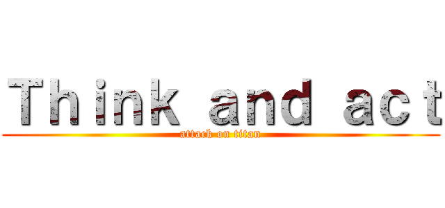 Ｔｈｉｎｋ ａｎｄ ａｃｔ (attack on titan)