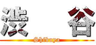 渋   谷 (Shibuya)